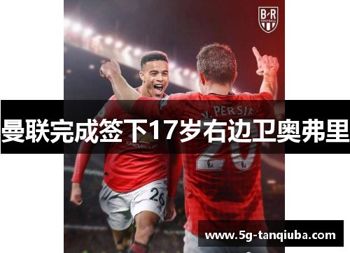 曼联完成签下17岁右边卫奥弗里 曼联完成签下17岁右边卫奥弗里