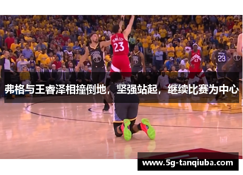 弗格与王睿泽相撞倒地，坚强站起，继续比赛为中心