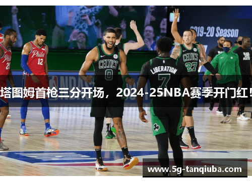 塔图姆首枪三分开场,2024-25NBA赛季开门红! 塔图姆首枪三分开场,2024-25NBA赛季开门红!