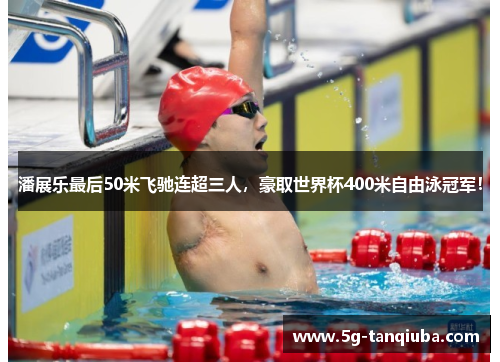 潘展乐最后50米飞驰连超三人，豪取世界杯400米自由泳冠军！